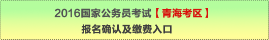 2016年國(guó)家公務(wù)員考試【青海考區(qū)】報(bào)名確認(rèn)及繳費(fèi)入口